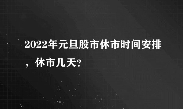 2022年元旦股市休市时间安排，休市几天？