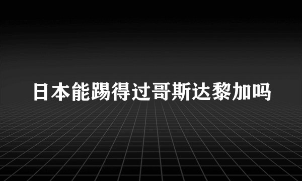 日本能踢得过哥斯达黎加吗