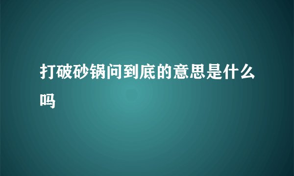 打破砂锅问到底的意思是什么吗