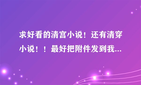 求好看的清宫小说！还有清穿小说！！最好把附件发到我邮箱~因为很多小说下载不到.