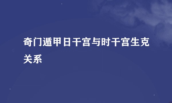 奇门遁甲日干宫与时干宫生克关系