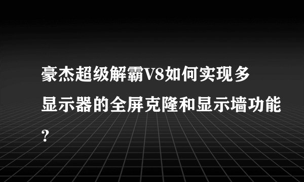 豪杰超级解霸V8如何实现多显示器的全屏克隆和显示墙功能？