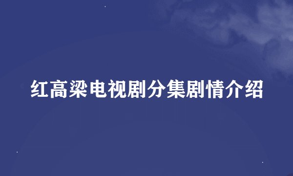 红高梁电视剧分集剧情介绍