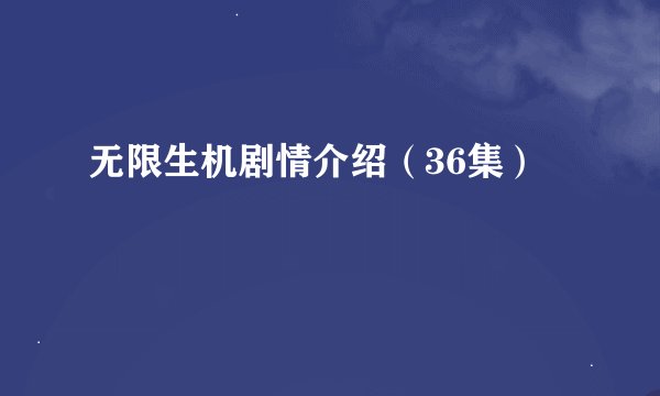 无限生机剧情介绍（36集）