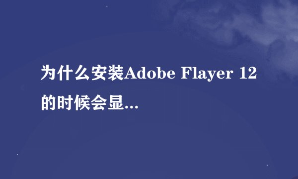 为什么安装Adobe Flayer 12的时候会显示无法启动应用程？