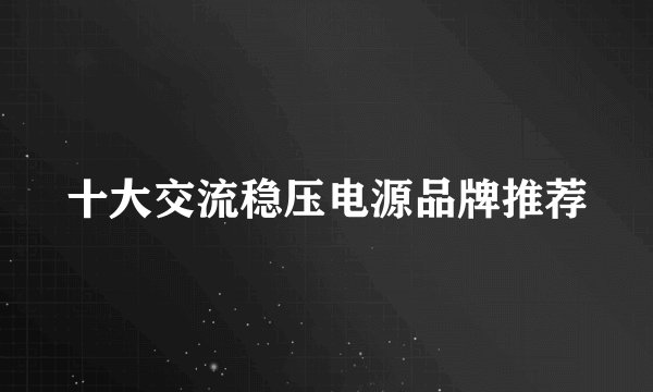 十大交流稳压电源品牌推荐