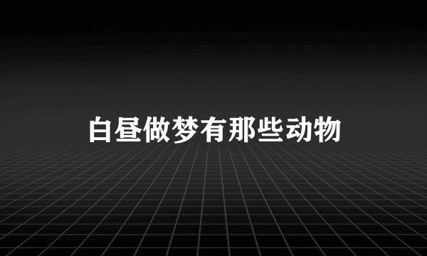 白昼做梦有那些动物