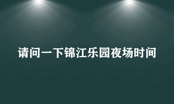 请问一下锦江乐园夜场时间