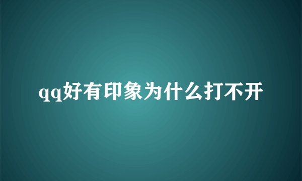 qq好有印象为什么打不开