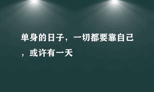 单身的日子,一切都要靠自己,或许有一天