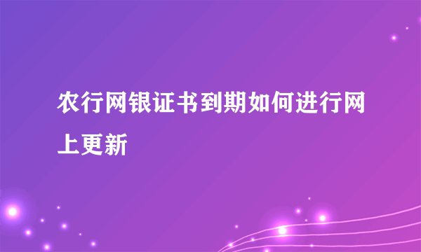 农行网银证书到期如何进行网上更新