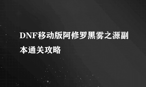 DNF移动版阿修罗黑雾之源副本通关攻略