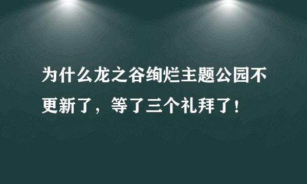为什么龙之谷绚烂主题公园不更新了，等了三个礼拜了！