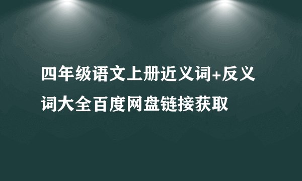 四年级语文上册近义词+反义词大全百度网盘链接获取