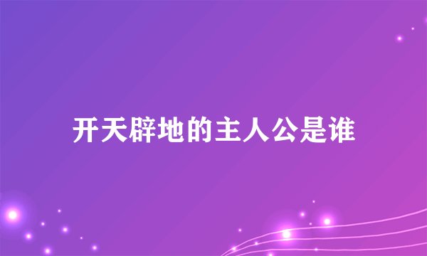 开天辟地的主人公是谁