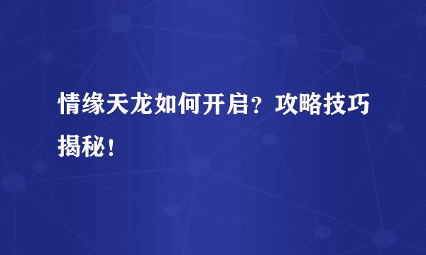 情缘天龙如何开启？攻略技巧揭秘！