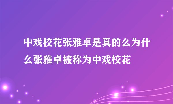 中戏校花张雅卓是真的么为什么张雅卓被称为中戏校花