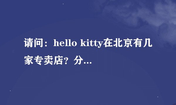 请问：hello kitty在北京有几家专卖店？分别在哪儿呢？