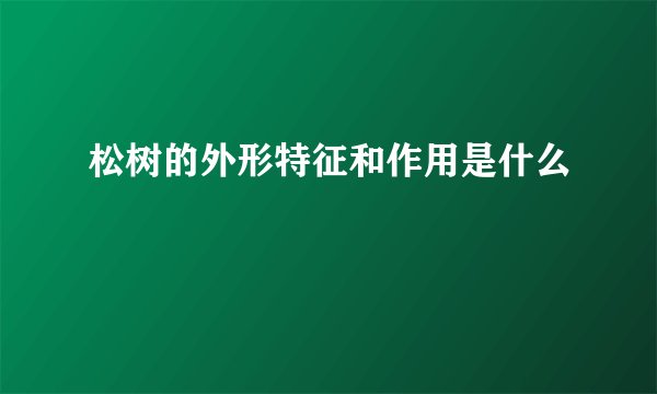松树的外形特征和作用是什么