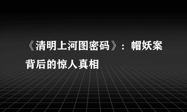 《清明上河图密码》：帽妖案背后的惊人真相