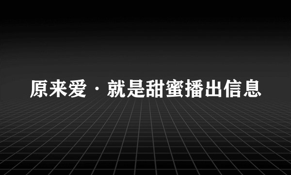 原来爱·就是甜蜜播出信息