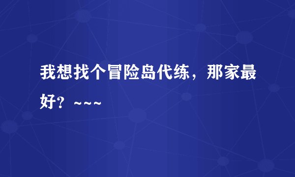 我想找个冒险岛代练，那家最好？~~~
