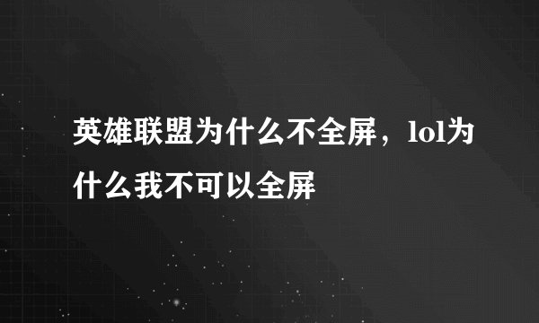 英雄联盟为什么不全屏，lol为什么我不可以全屏