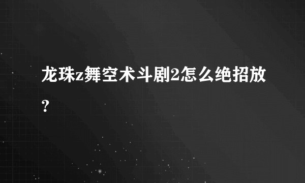 龙珠z舞空术斗剧2怎么绝招放？