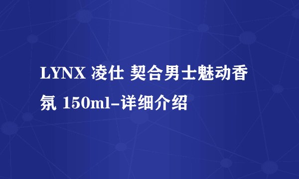 LYNX 凌仕 契合男士魅动香氛 150ml-详细介绍