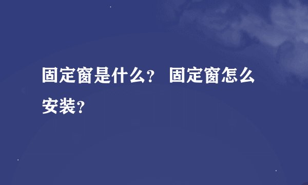 固定窗是什么？ 固定窗怎么安装？