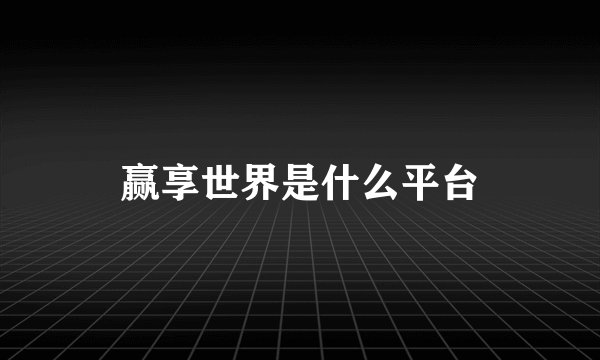赢享世界是什么平台