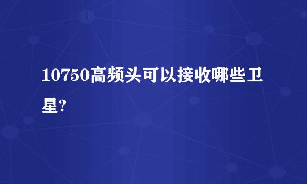 10750高频头可以接收哪些卫星?