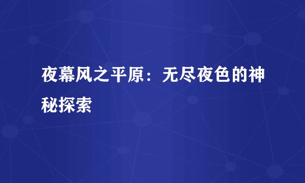 夜幕风之平原:无尽夜色的神秘探索