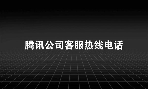 腾讯公司客服热线电话