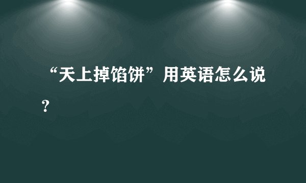 “天上掉馅饼”用英语怎么说？