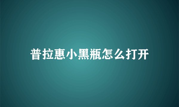 普拉惠小黑瓶怎么打开