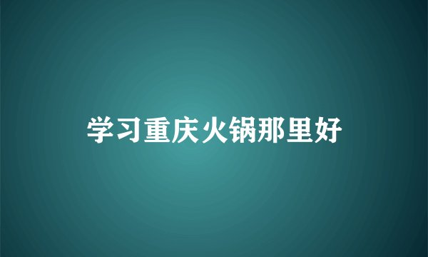 学习重庆火锅那里好