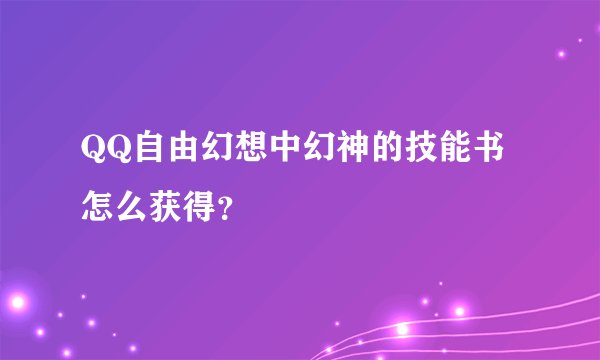 QQ自由幻想中幻神的技能书怎么获得？