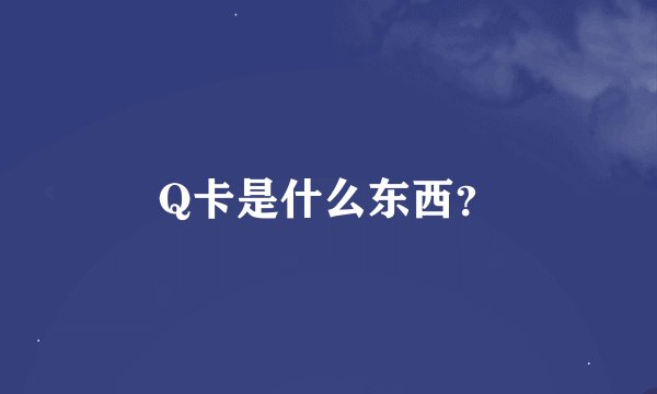 Q卡是什么东西？