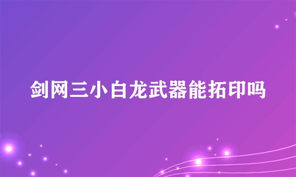 剑网三小白龙武器能拓印吗