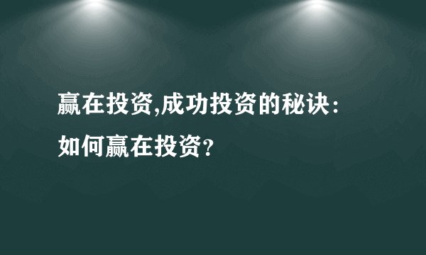 赢在投资,成功投资的秘诀：如何赢在投资？