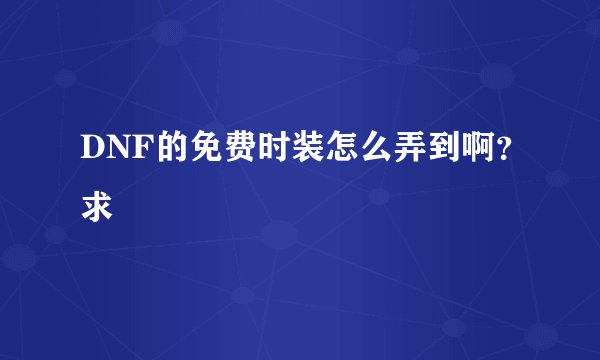 DNF的免费时装怎么弄到啊？求