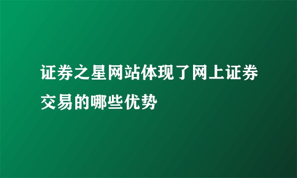 证券之星网站体现了网上证券交易的哪些优势