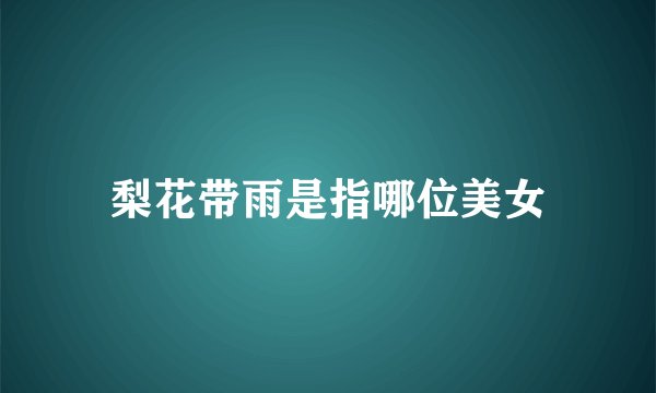 梨花带雨是指哪位美女