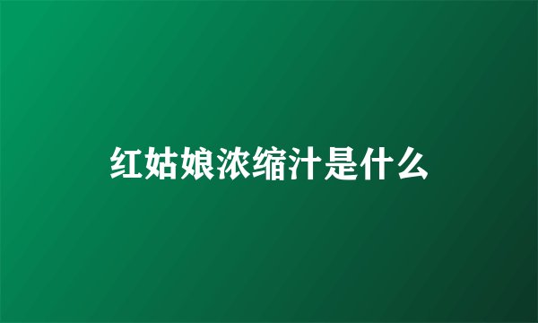 红姑娘浓缩汁是什么