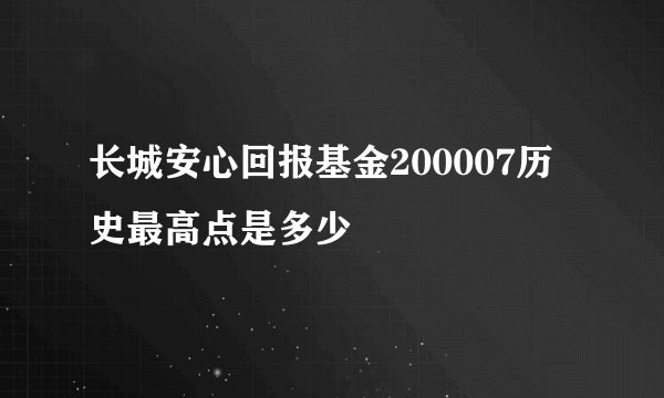 长城安心回报基金200007历史最高点是多少