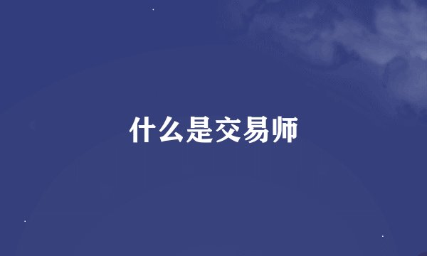 什么是交易师