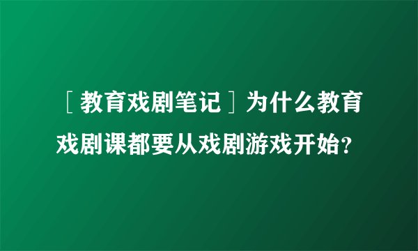 ［教育戏剧笔记］为什么教育戏剧课都要从戏剧游戏开始？