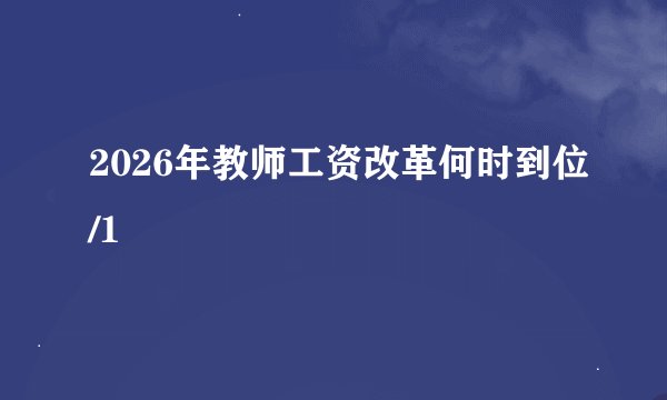 2026年教师工资改革何时到位/1