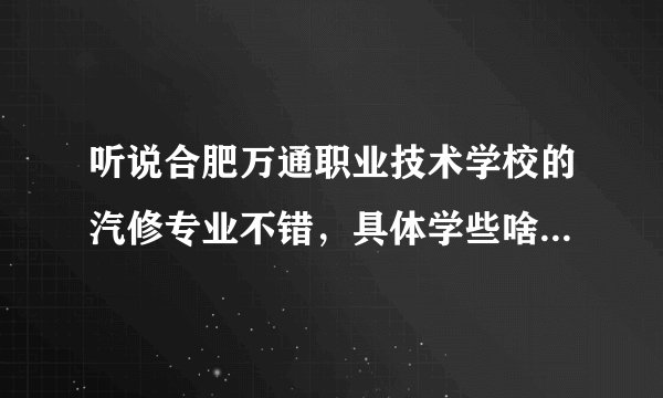 听说合肥万通职业技术学校的汽修专业不错，具体学些啥，好找工作吗？